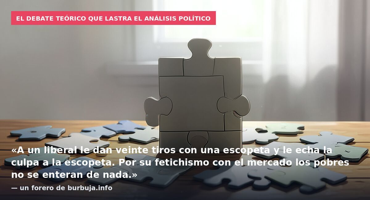 El debate teórico que lastra el análisis político: «A un liberal le dan veinte tiros con una escopeta y le echa la culpa a la escopeta. Por su fetichismo con el mercado los pobres no se enteran de nada.» — un forero de burbuja.info