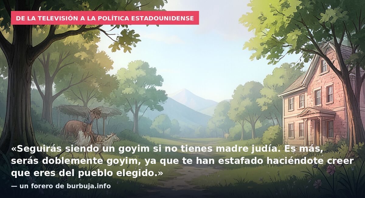 De la televisión a la política estadounidense: «Seguirás siendo un goyim si no tienes madre judía. Es más, serás doblemente goyim, ya que te han estafado haciéndote creer que eres del pueblo elegido.» — un forero de burbuja.info
