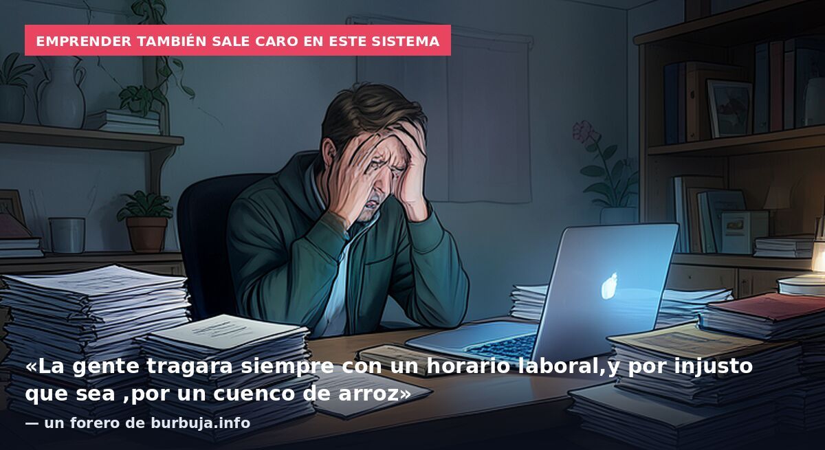 Emprender también sale caro en este sistema: «La gente tragara siempre con un horario laboral,y por injusto que sea ,por un cuenco de arroz» — un forero de burbuja.info