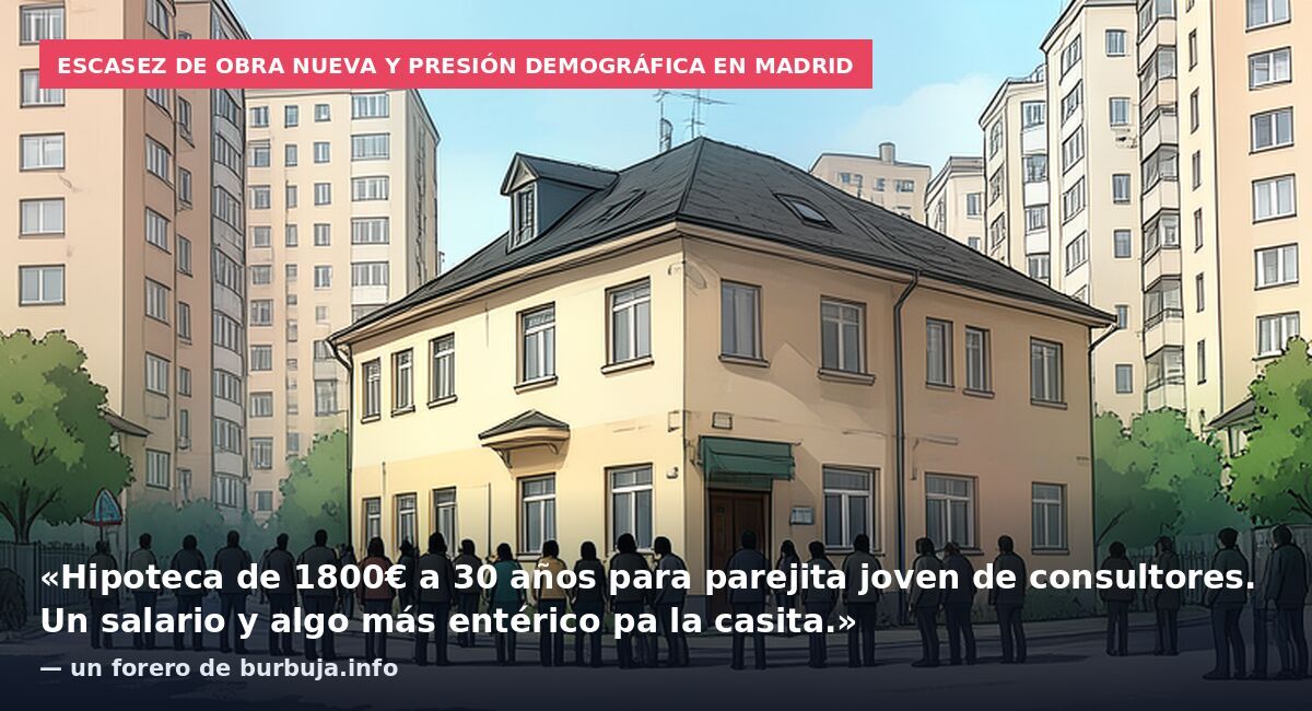 Escasez de obra nueva y presión demográfica en Madrid: «Hipoteca de 1800€ a 30 años para parejita joven de consultores. Un salario y algo más entérico pa la casita.» — un forero de burbuja.info