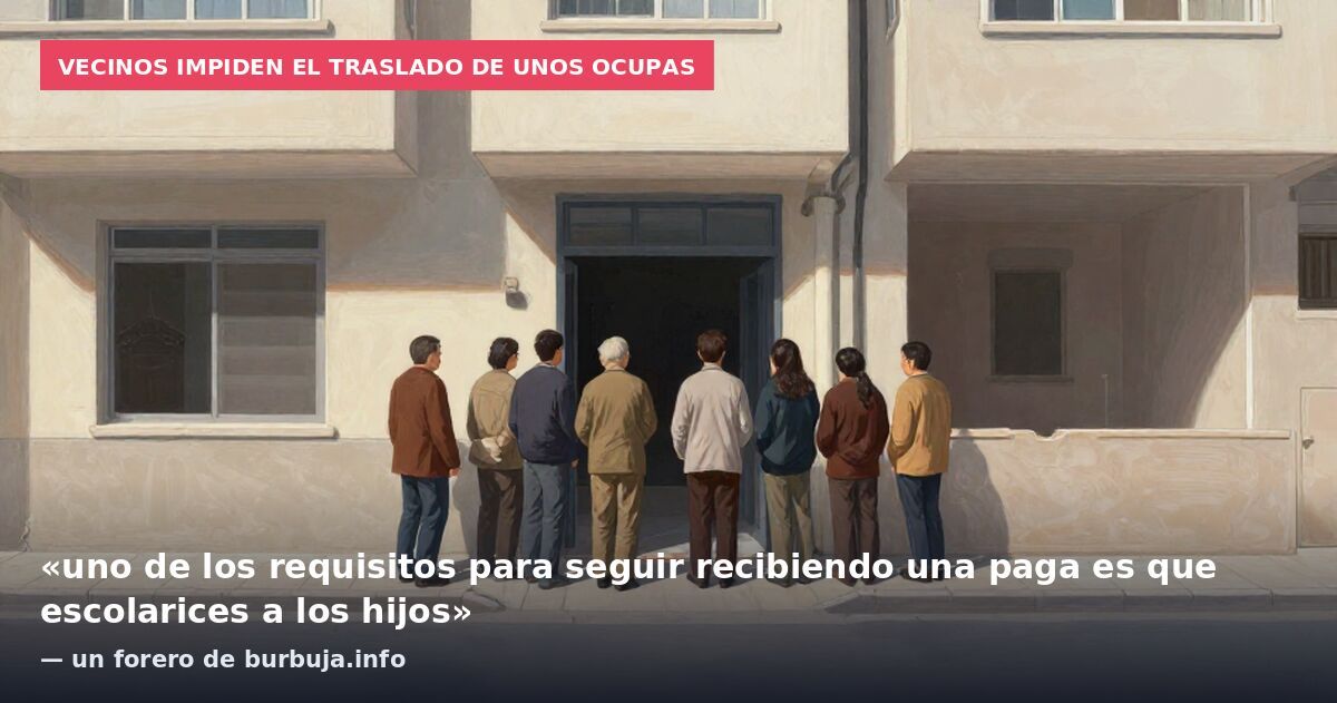 Vecinos impiden el traslado de unos ocupas: «uno de los requisitos para seguir recibiendo una paga es que escolarices a los hijos» — un forero de burbuja.info