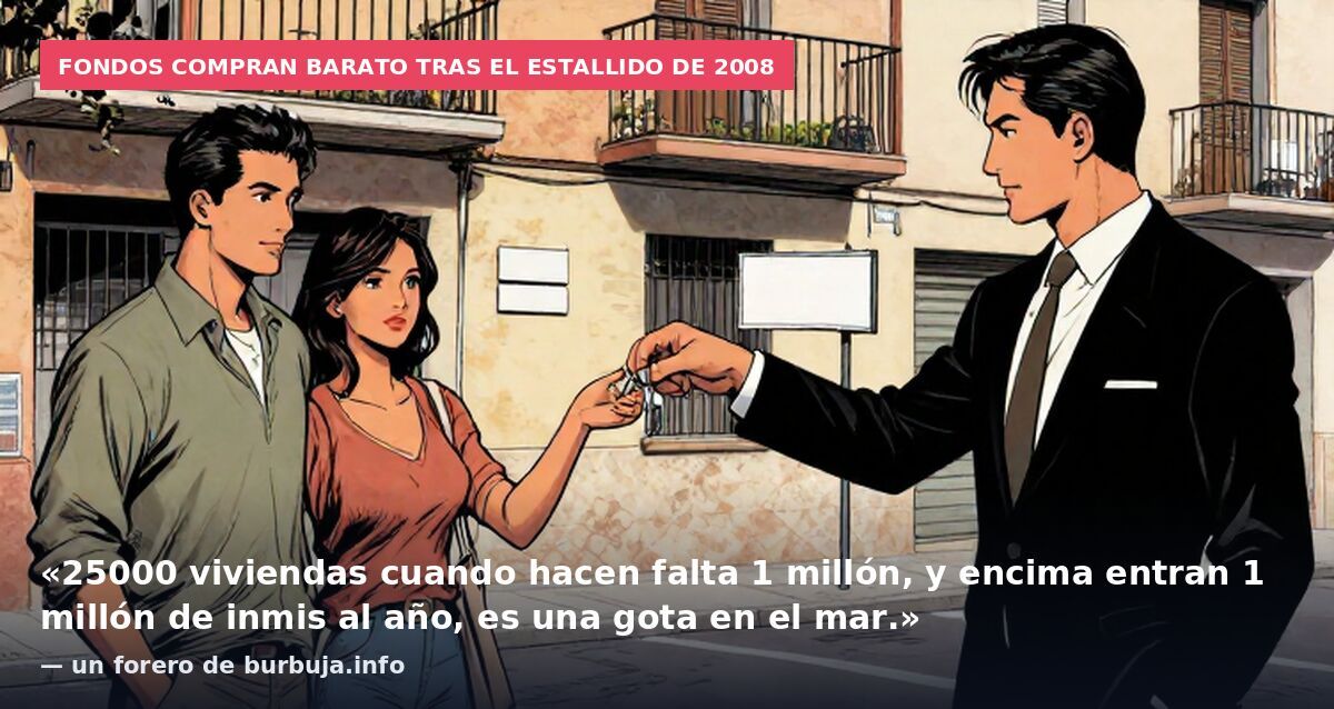 Fondos compran barato tras el estallido de 2008: «25000 viviendas cuando hacen falta 1 millón, y encima entran 1 millón de inmis al año, es una gota en el mar.» — un forero de burbuja.info