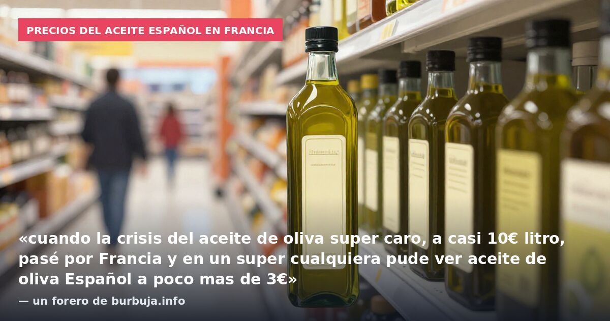 Precios del aceite español en Francia: «cuando la crisis del aceite de oliva super caro, a casi 10€ litro, pasé por Francia y en un super cualquiera pude ver aceite de oliva Español a poco mas de 3€» — un forero de burbuja.info