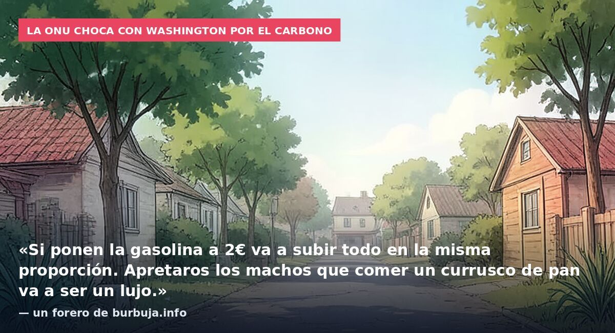La ONU choca con Washington por el carbono: «Si ponen la gasolina a 2€ va a subir todo en la misma proporción. Apretaros los machos que comer un currusco de pan va a ser un lujo.» — un forero de burbuja.info