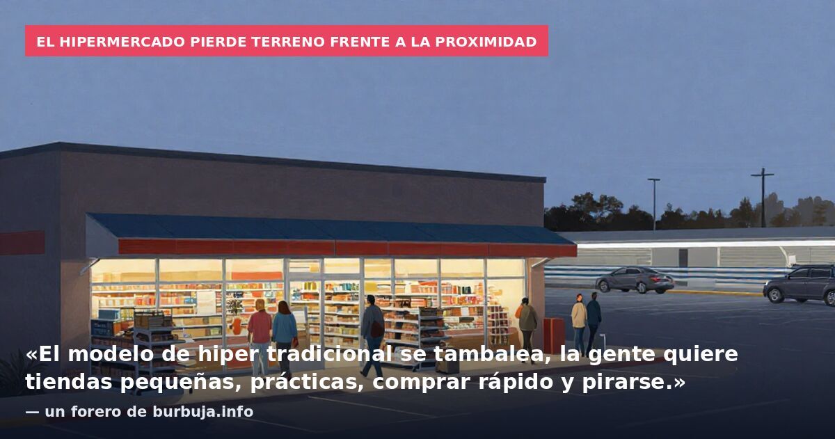 El hipermercado pierde terreno frente a la proximidad: «El modelo de hiper tradicional se tambalea, la gente quiere tiendas pequeñas, prácticas, comprar rápido y pirarse.» — un forero de burbuja.info