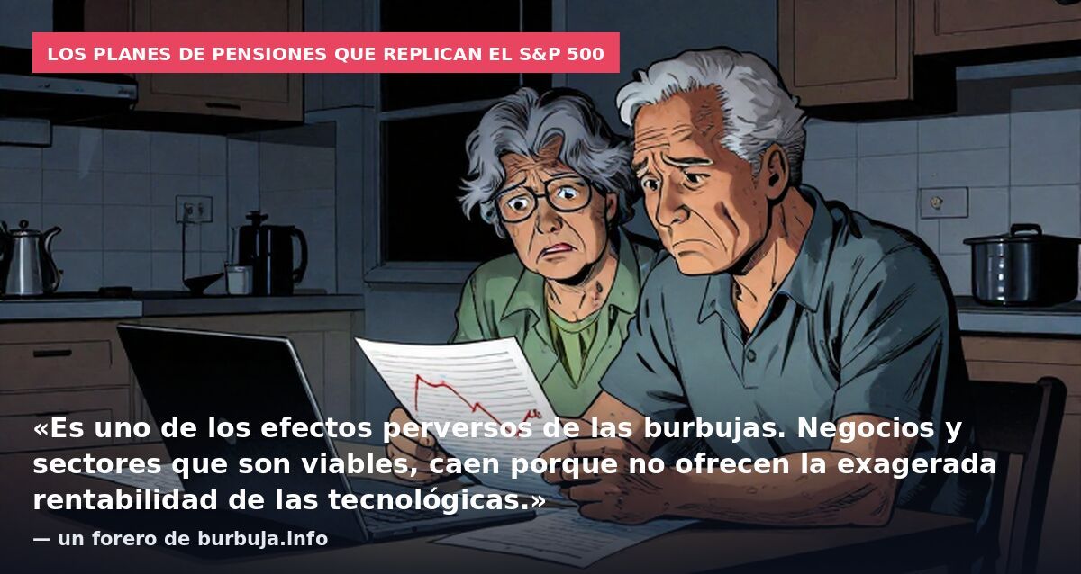 Los planes de pensiones que replican el S&P 500: «Es uno de los efectos perversos de las burbujas. Negocios y sectores que son viables, caen porque no ofrecen la exagerada rentabilidad de las tecnológicas.» — un forero de burbuja.info