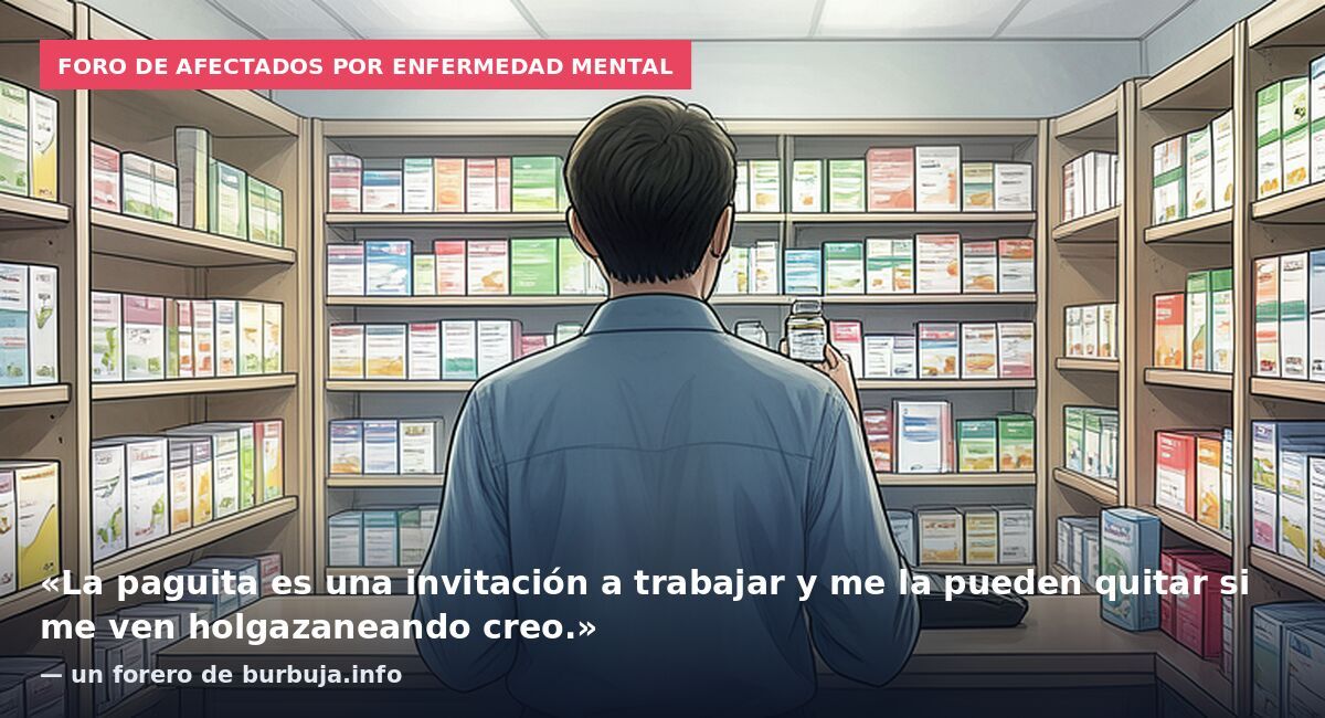 Foro de afectados por enfermedad mental: «La paguita es una invitación a trabajar y me la pueden quitar si me ven holgazaneando creo.» — un forero de burbuja.info