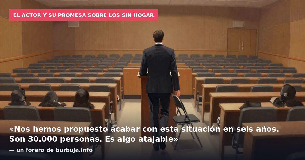 El actor y su promesa sobre los sin hogar: «Nos hemos propuesto acabar con esta situación en seis años. Son 30.000 personas. Es algo atajable» — un forero de burbuja.info
