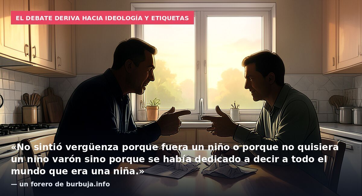 El debate deriva hacia ideología y etiquetas: «No sintió vergüenza porque fuera un niño o porque no quisiera un niño varón sino porque se había dedicado a decir a todo el mundo que era una niña.» — un forero de burbuja.info