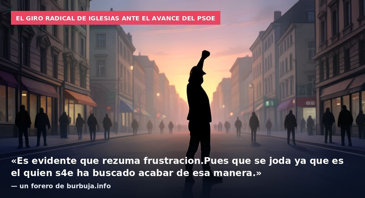 El giro radical de Iglesias ante el avance del PSOE: «Es evidente que rezuma frustracion.Pues que se joda ya que es el quien s4e ha buscado acabar de esa manera.» — un forero de burbuja.info