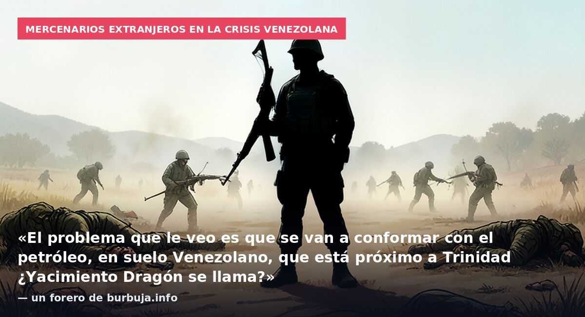 Mercenarios extranjeros en la crisis venezolana: «El problema que le veo es que se van a conformar con el petróleo, en suelo Venezolano, que está próximo a Trinidad ¿Yacimiento Dragón se llama?» — un forero de burbuja.info