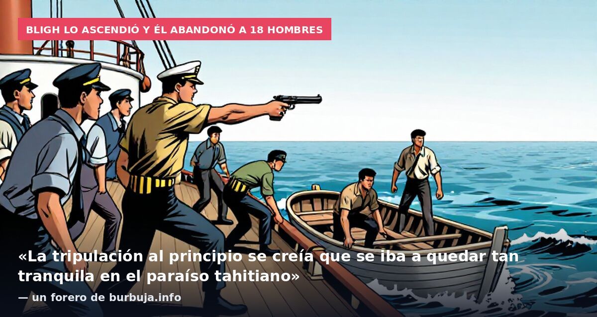 Bligh lo ascendió y él abandonó a 18 hombres: «La tripulación al principio se creía que se iba a quedar tan tranquila en el paraíso tahitiano» — un forero de burbuja.info