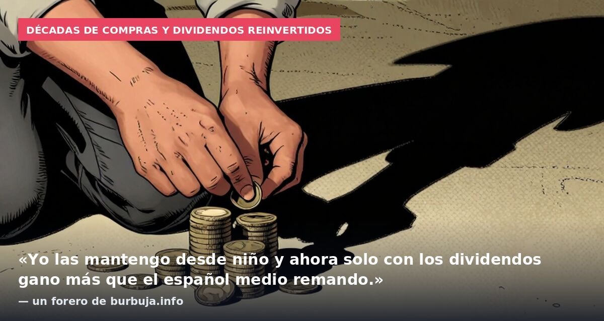 Décadas de compras y dividendos reinvertidos: «Yo las mantengo desde niño y ahora solo con los dividendos gano más que el español medio remando.» — un forero de burbuja.info