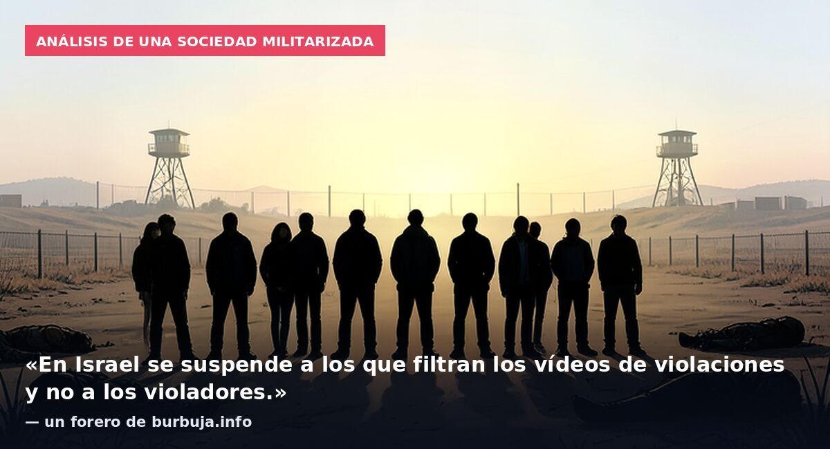 Análisis de una sociedad militarizada: «En Israel se suspende a los que filtran los vídeos de violaciones y no a los violadores.» — un forero de burbuja.info