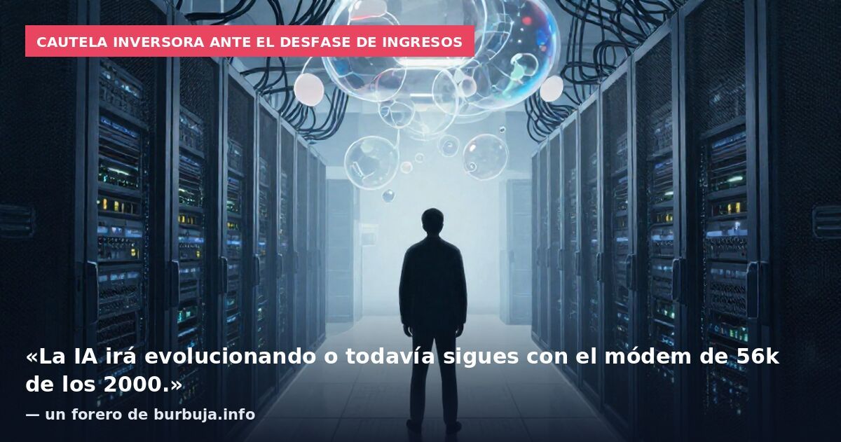 Cautela inversora ante el desfase de ingresos: «La IA irá evolucionando o todavía sigues con el módem de 56k de los 2000.» — un forero de burbuja.info