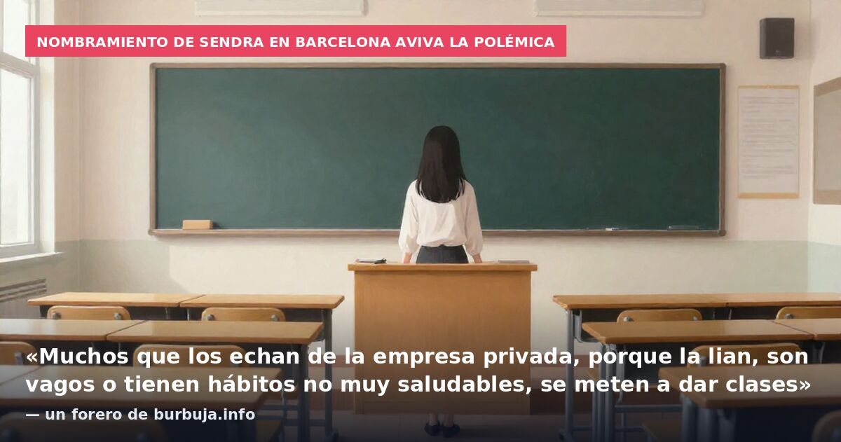 Nombramiento de Sendra en Barcelona aviva la polémica: «Muchos que los echan de la empresa privada, porque la lian, son vagos o tienen hábitos no muy saludables, se meten a dar clases» — un forero de burbuja.info