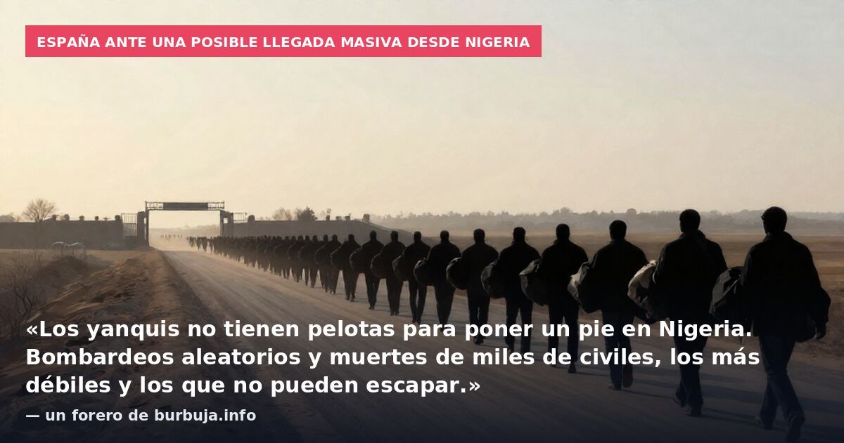 España ante una posible llegada masiva desde Nigeria: «Los yanquis no tienen pelotas para poner un pie en Nigeria. Bombardeos aleatorios y muertes de miles de civiles, los más débiles y los que no pueden escapar.» — un forero de burbuja.info