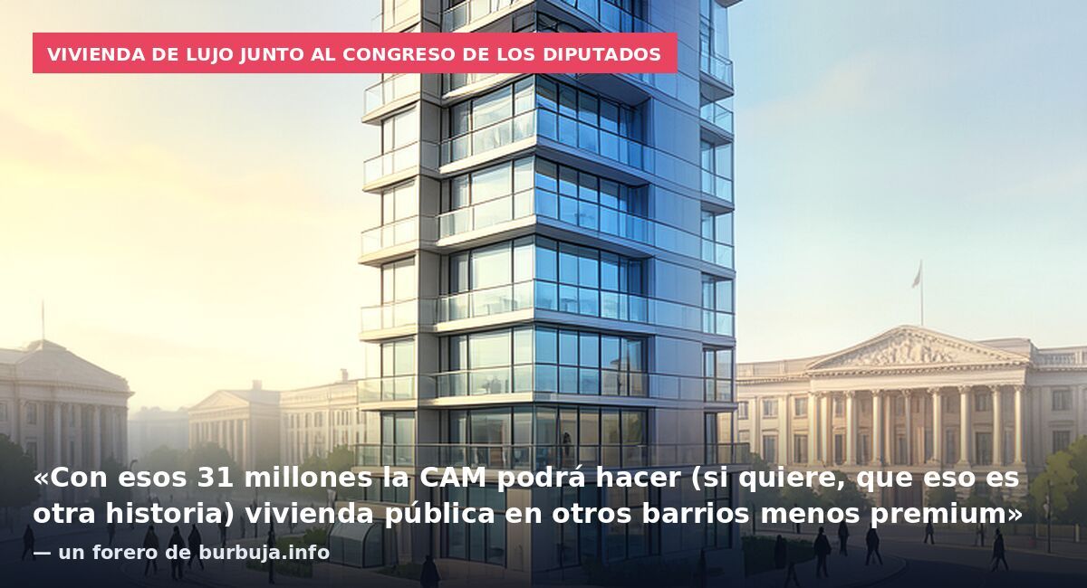 Vivienda de lujo junto al Congreso de los Diputados: «Con esos 31 millones la CAM podrá hacer (si quiere, que eso es otra historia) vivienda pública en otros barrios menos premium» — un forero de burbuja.info