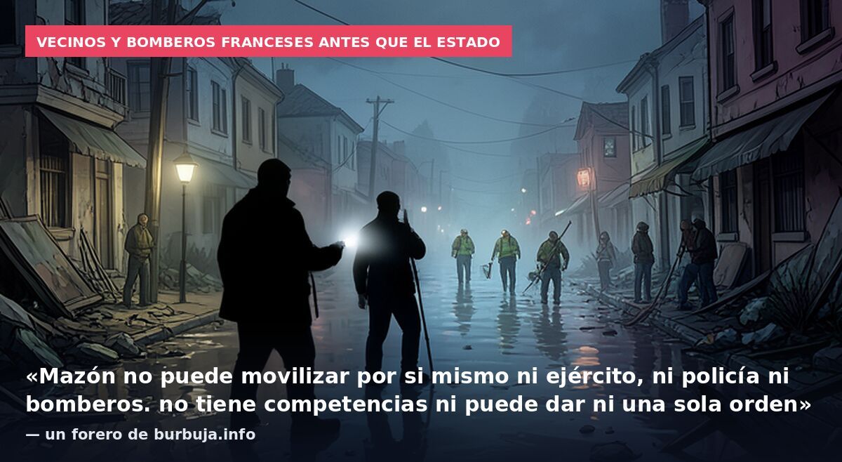 Vecinos y bomberos franceses antes que el Estado: «Mazón no puede movilizar por si mismo ni ejército, ni policía ni bomberos. no tiene competencias ni puede dar ni una sola orden» — un forero de burbuja.info