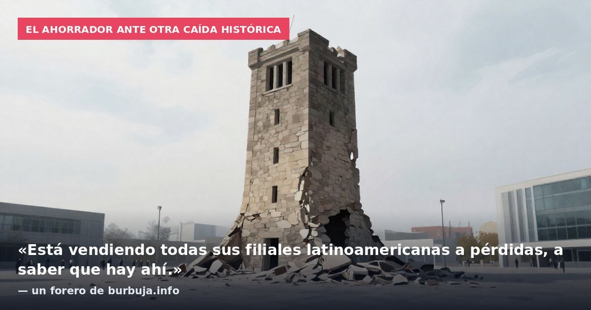 El ahorrador ante otra caída histórica: «Está vendiendo todas sus filiales latinoamericanas a pérdidas, a saber que hay ahí.» — un forero de burbuja.info