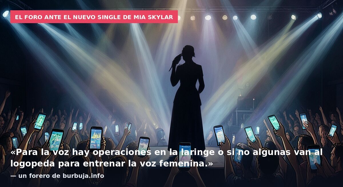 El foro ante el nuevo single de Mia Skylar: «Para la voz hay operaciones en la laringe o si no algunas van al logopeda para entrenar la voz femenina.» — un forero de burbuja.info