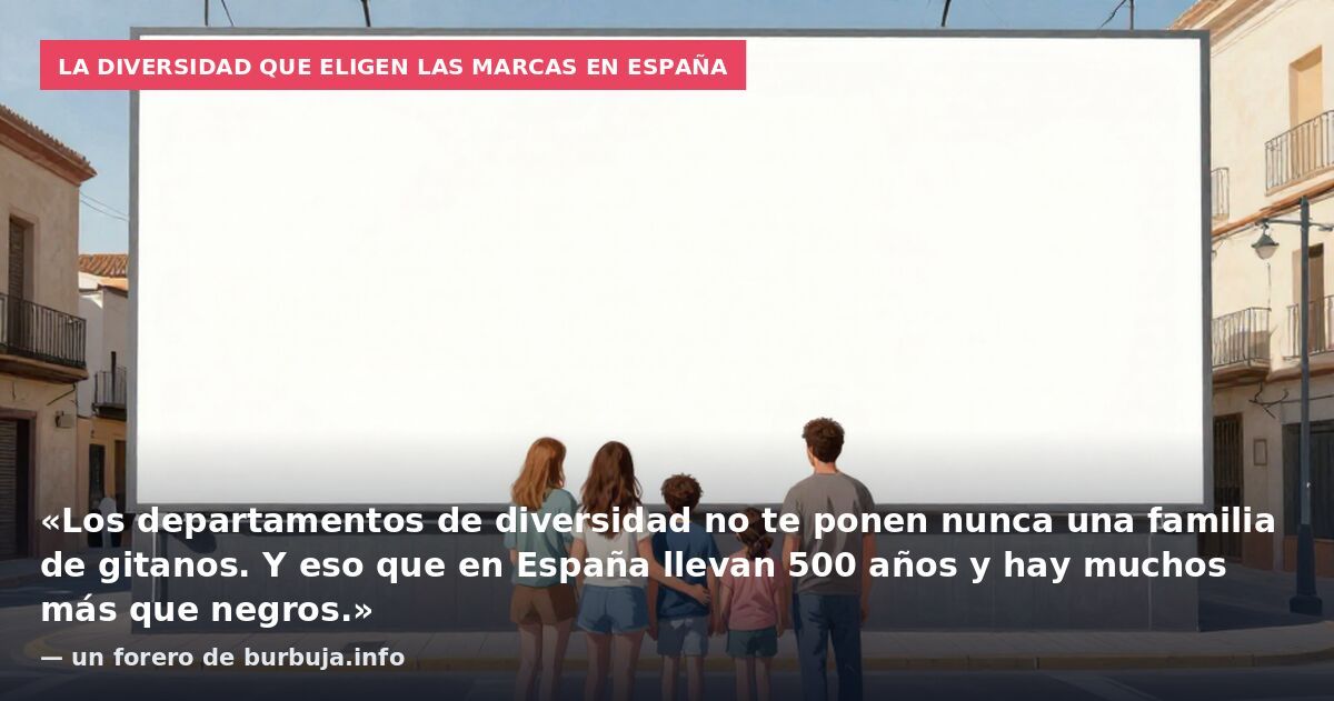 La diversidad que eligen las marcas en España: «Los departamentos de diversidad no te ponen nunca una familia de gitanos. Y eso que en España llevan 500 años y hay muchos más que negros.» — un forero de burbuja.info