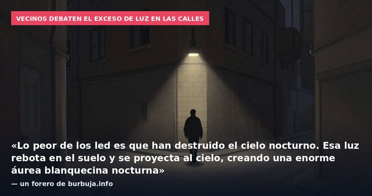 Vecinos debaten el exceso de luz en las calles: «Lo peor de los led es que han destruido el cielo nocturno. Esa luz rebota en el suelo y se proyecta al cielo, creando una enorme áurea blanquecina nocturna» — un forero de burbuja.info