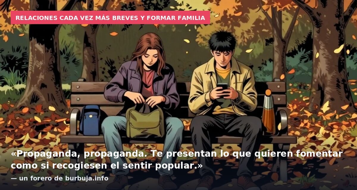 Relaciones cada vez más breves y formar familia: «Propaganda, propaganda. Te presentan lo que quieren fomentar como si recogiesen el sentir popular.» — un forero de burbuja.info
