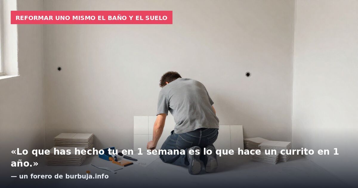 Reformar uno mismo el baño y el suelo: «Lo que has hecho tu en 1 semana es lo que hace un currito en 1 año.» — un forero de burbuja.info