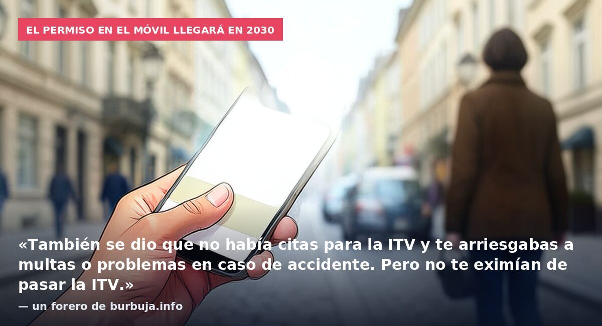El permiso en el móvil llegará en 2030: «También se dio que no había citas para la ITV y te arriesgabas a multas o problemas en caso de accidente. Pero no te eximían de pasar la ITV.» — un forero de burbuja.info