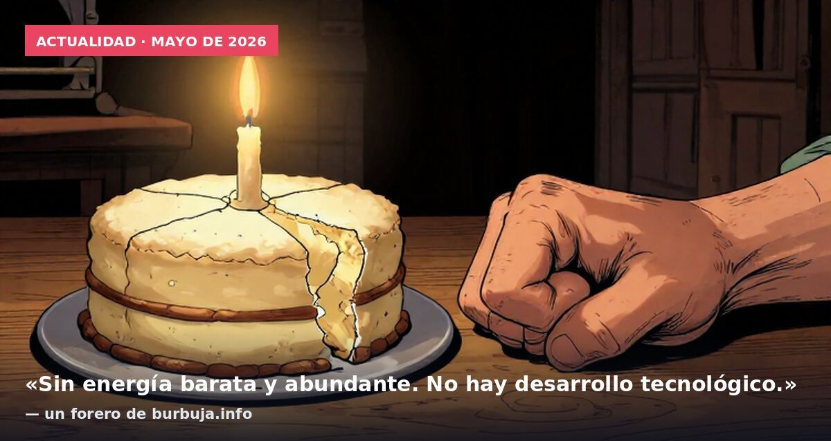 Actualidad · mayo de 2026: «Sin energía barata y abundante. No hay desarrollo tecnológico.» — un forero de burbuja.info