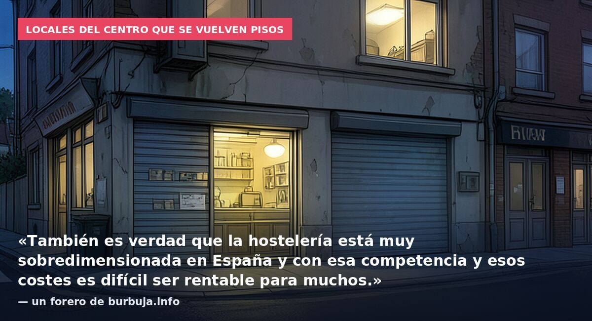Locales del centro que se vuelven pisos: «También es verdad que la hostelería está muy sobredimensionada en España y con esa competencia y esos costes es difícil ser rentable para muchos.» — un forero de burbuja.info