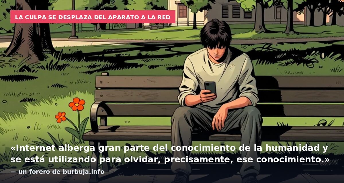 La culpa se desplaza del aparato a la red: «Internet alberga gran parte del conocimiento de la humanidad y se está utilizando para olvidar, precisamente, ese conocimiento.» — un forero de burbuja.info