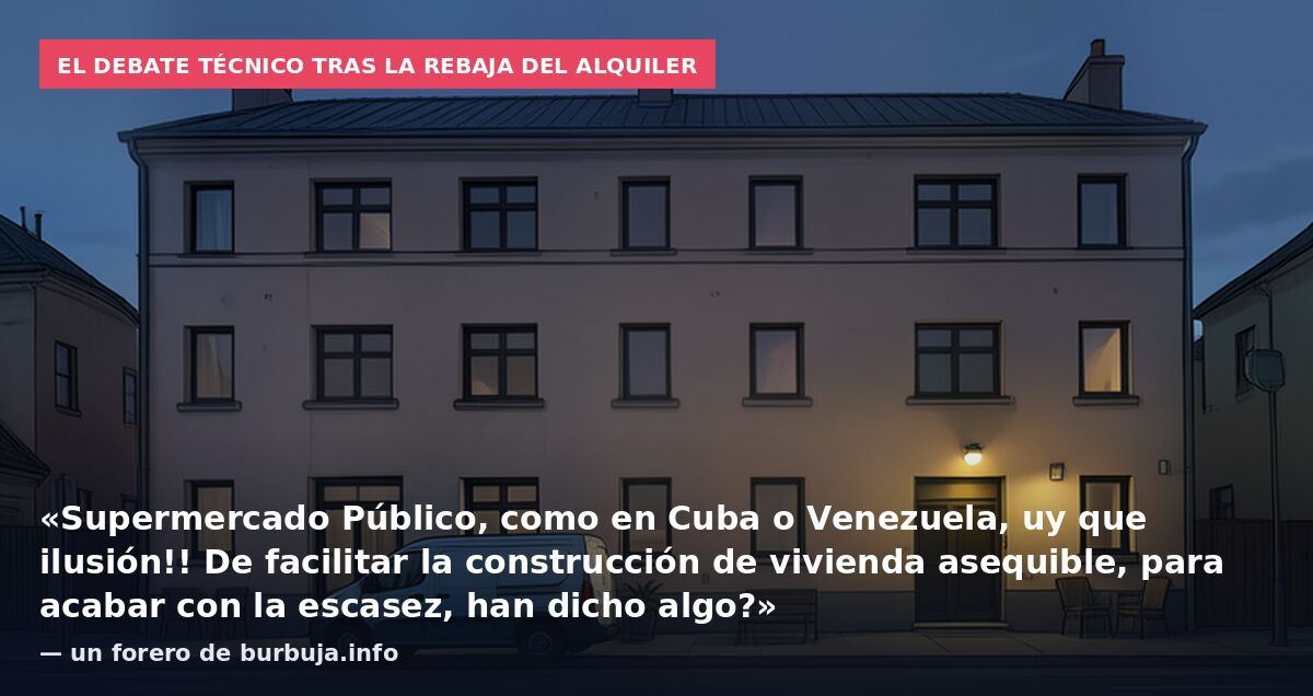 El debate técnico tras la rebaja del alquiler: «Supermercado Público, como en Cuba o Venezuela, uy que ilusión!! De facilitar la construcción de vivienda asequible, para acabar con la escasez, han dicho algo?» — un forero de burbuja.info