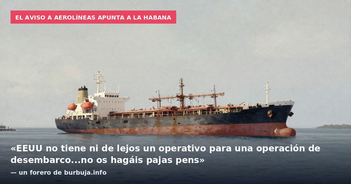 El aviso a aerolíneas apunta a La Habana: «EEUU no tiene ni de lejos un operativo para una operación de desembarco...no os hagáis pajas pens» — un forero de burbuja.info