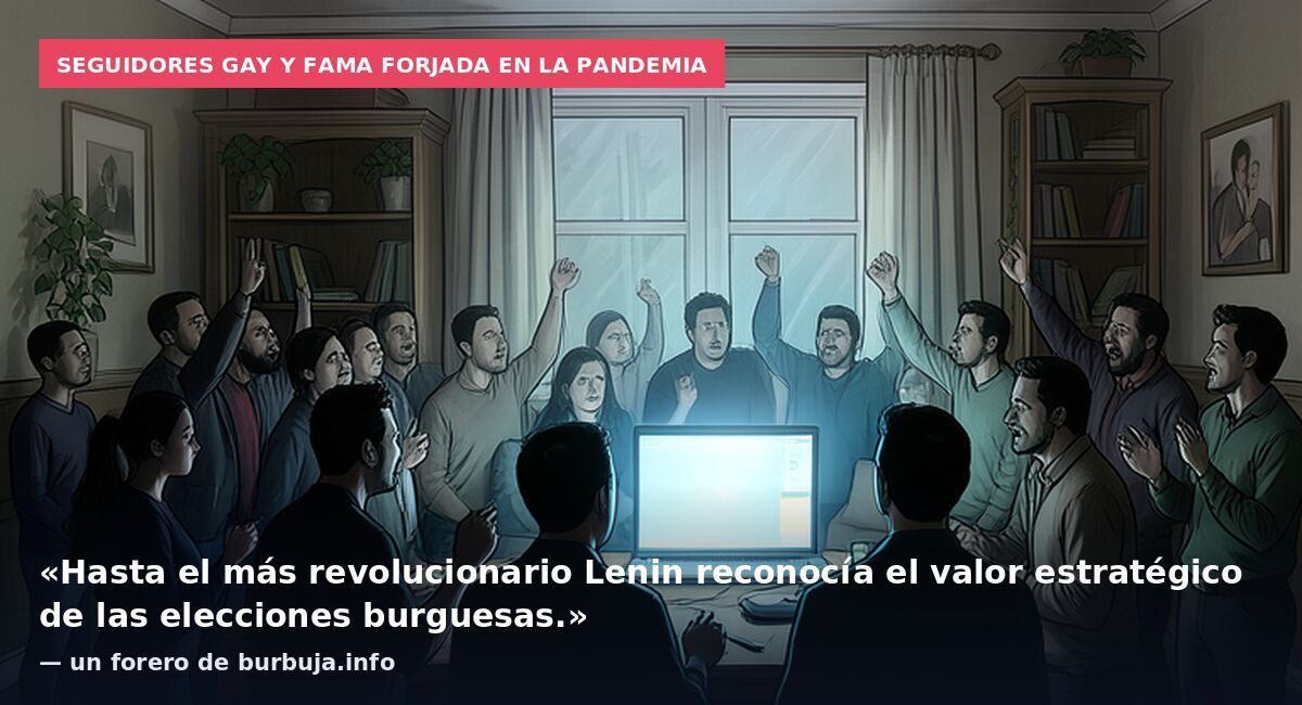 Seguidores gay y fama forjada en la pandemia: «Hasta el más revolucionario Lenin reconocía el valor estratégico de las elecciones burguesas.» — un forero de burbuja.info
