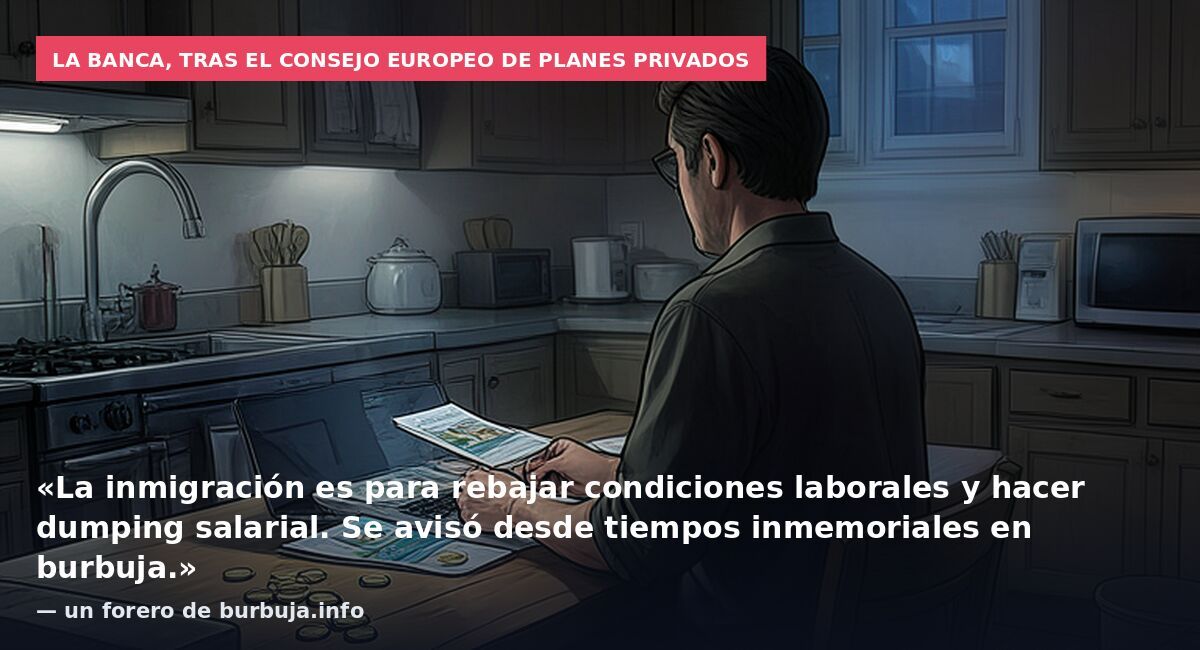 La banca, tras el consejo europeo de planes privados: «La inmigración es para rebajar condiciones laborales y hacer dumping salarial. Se avisó desde tiempos inmemoriales en burbuja.» — un forero de burbuja.info
