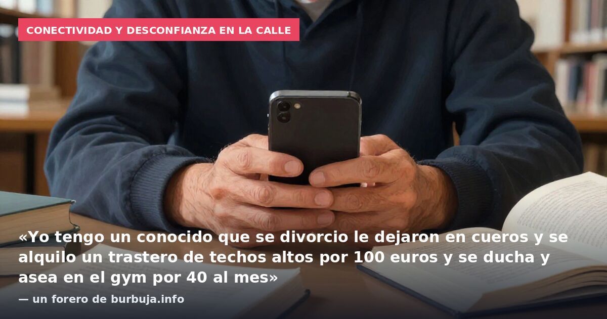 Conectividad y desconfianza en la calle: «Yo tengo un conocido que se divorcio le dejaron en cueros y se alquilo un trastero de techos altos por 100 euros y se ducha y asea en el gym por 40 al mes» — un forero de burbuja.info