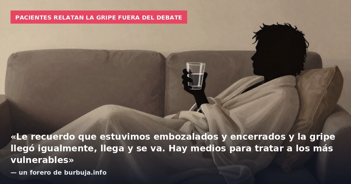 Pacientes relatan la gripe fuera del debate: «Le recuerdo que estuvimos embozalados y encerrados y la gripe llegó igualmente, llega y se va. Hay medios para tratar a los más vulnerables» — un forero de burbuja.info
