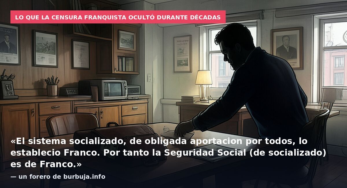 Lo que la censura franquista ocultó durante décadas: «El sistema socializado, de obligada aportacion por todos, lo establecio Franco. Por tanto la Seguridad Social (de socializado) es de Franco.» — un forero de burbuja.info