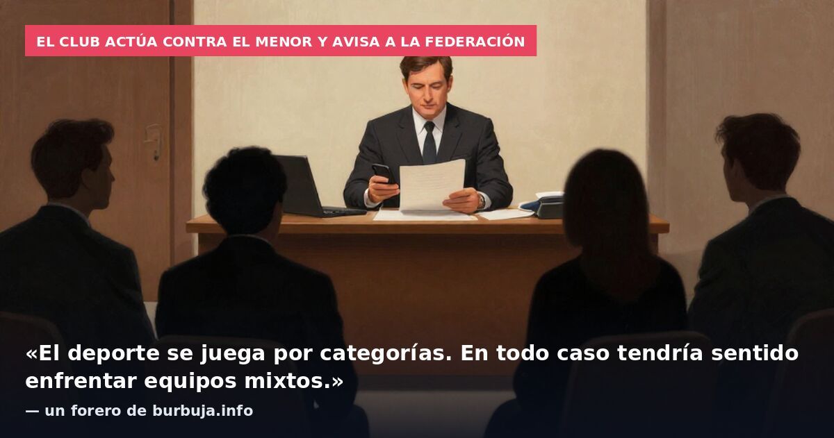 El club actúa contra el menor y avisa a la Federación: «El deporte se juega por categorías. En todo caso tendría sentido enfrentar equipos mixtos.» — un forero de burbuja.info