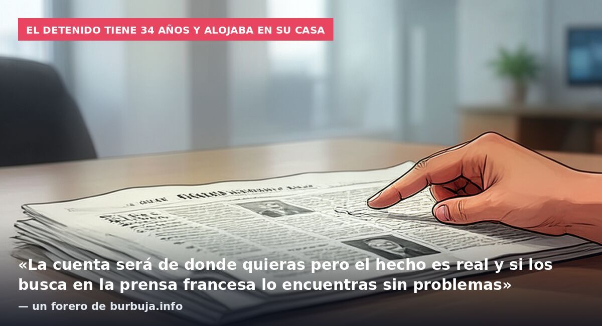 El detenido tiene 34 años y alojaba en su casa: «La cuenta será de donde quieras pero el hecho es real y si los busca en la prensa francesa lo encuentras sin problemas» — un forero de burbuja.info