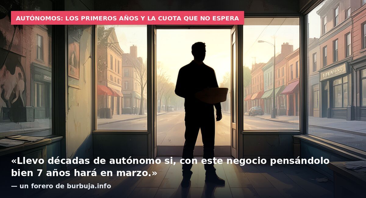 Autónomos: los primeros años y la cuota que no espera: «Llevo décadas de autónomo si, con este negocio pensándolo bien 7 años hará en marzo.» — un forero de burbuja.info