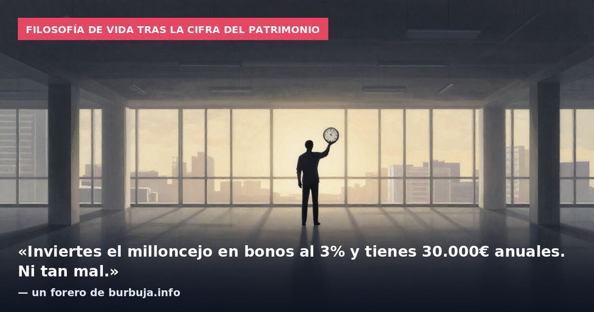 Filosofía de vida tras la cifra del patrimonio: «Inviertes el milloncejo en bonos al 3% y tienes 30.000€ anuales. Ni tan mal.» — un forero de burbuja.info