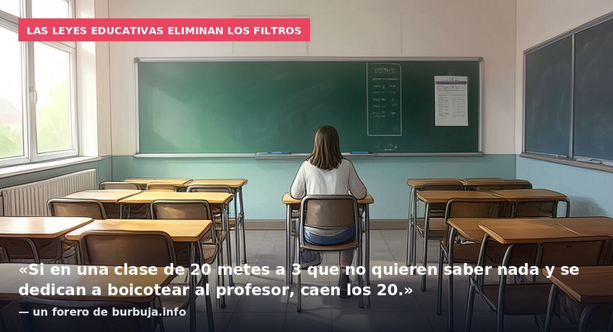 Las leyes educativas eliminan los filtros: «Si en una clase de 20 metes a 3 que no quieren saber nada y se dedican a boicotear al profesor, caen los 20.» — un forero de burbuja.info