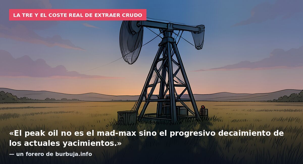 La TRE y el coste real de extraer crudo: «El peak oil no es el mad-max sino el progresivo decaimiento de los actuales yacimientos.» — un forero de burbuja.info
