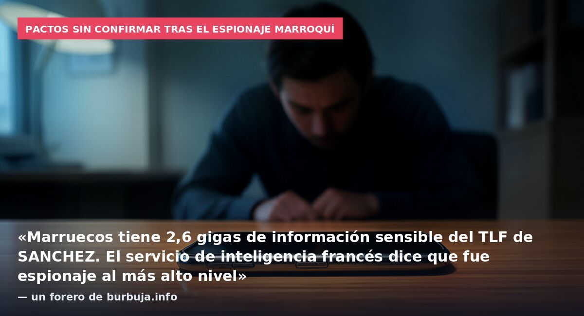 Pactos sin confirmar tras el espionaje marroquí: «Marruecos tiene 2,6 gigas de información sensible del TLF de SANCHEZ. El servicio de inteligencia francés dice que fue espionaje al más alto nivel» — un forero de burbuja.info