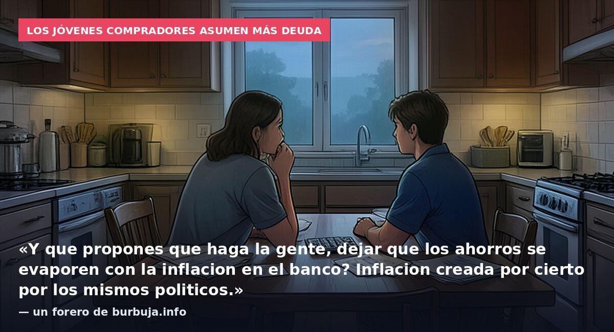 Los jóvenes compradores asumen más deuda: «Y que propones que haga la gente, dejar que los ahorros se evaporen con la inflacion en el banco? Inflacion creada por cierto por los mismos politicos.» — un forero de burbuja.info