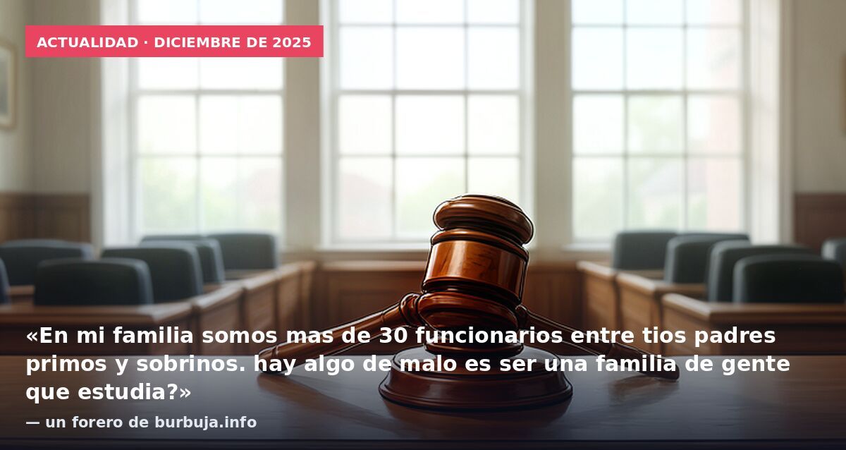 Actualidad · diciembre de 2025: «En mi familia somos mas de 30 funcionarios entre tios padres primos y sobrinos. hay algo de malo es ser una familia de gente que estudia?» — un forero de burbuja.info