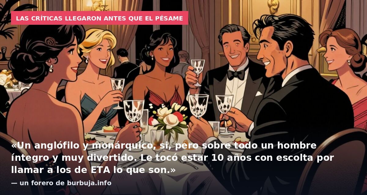 Las críticas llegaron antes que el pésame: «Un anglófilo y monárquico, si, pero sobre todo un hombre íntegro y muy divertido. Le tocó estar 10 años con escolta por llamar a los de ETA lo que son.» — un forero de burbuja.info